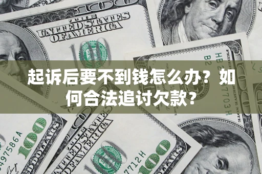 济南起诉后要不到钱怎么办？如何合法追讨欠款？
