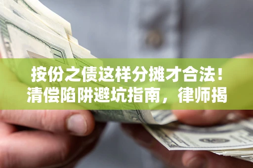 济南按份之债这样分摊才合法！清偿陷阱避坑指南，律师揭秘关键条款