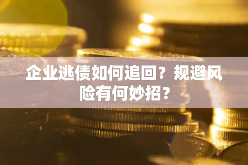 济南企业逃债如何追回？规避风险有何妙招？