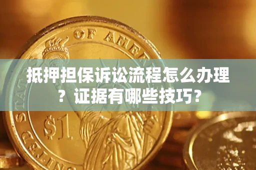济南抵押担保诉讼流程怎么办理？证据有哪些技巧？