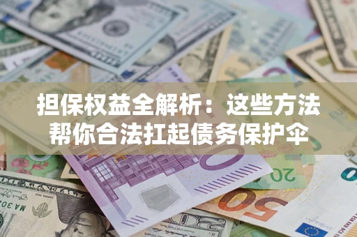 济南担保权益全解析：这些方法帮你合法扛起债务保护伞