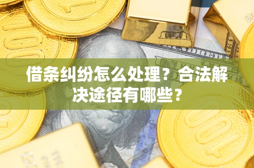 济南借条纠纷怎么处理？合法解决途径有哪些？