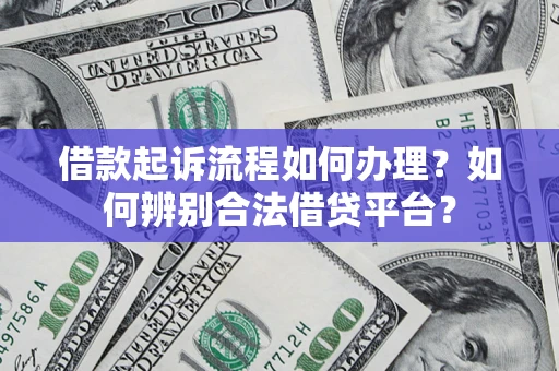 济南借款起诉流程如何办理？如何辨别合法借贷平台？