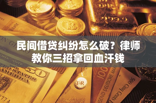 济南民间借贷纠纷怎么破？律师教你三招拿回血汗钱