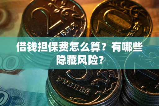 济南借钱担保费怎么算？有哪些隐藏风险？