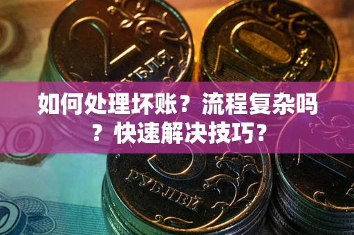 济南如何处理坏账？流程复杂吗？快速解决技巧？
