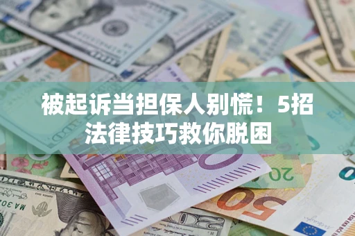 济南被起诉当担保人别慌！5招法律技巧救你脱困