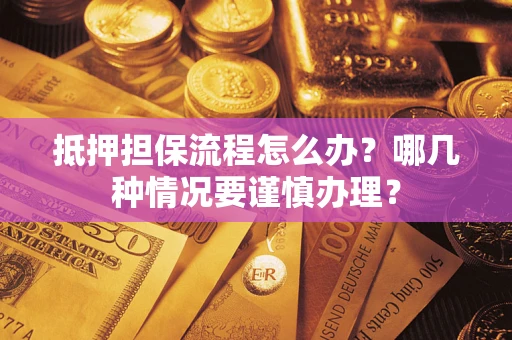 济南抵押担保流程怎么办？哪几种情况要谨慎办理？
