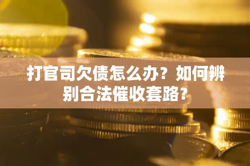 济南打官司欠债怎么办？如何辨别合法催收套路？