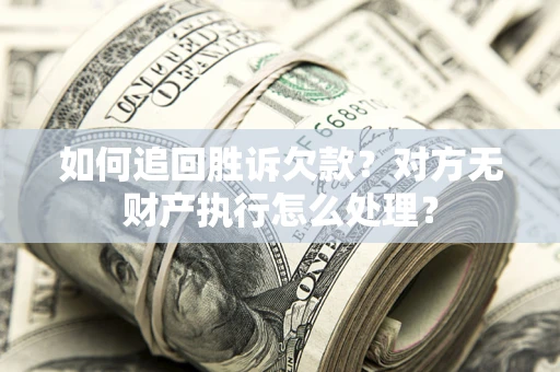 济南如何追回胜诉欠款？对方无财产执行怎么处理？