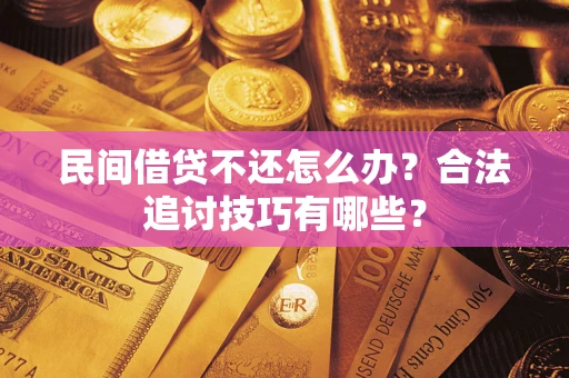 济南民间借贷不还怎么办？合法追讨技巧有哪些？