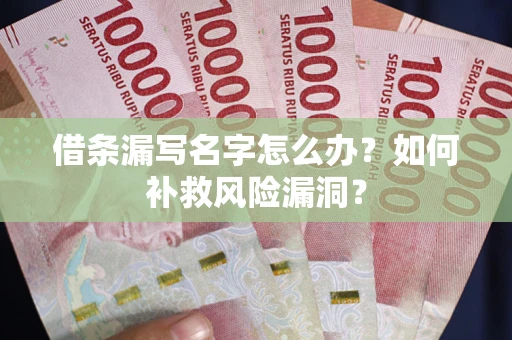 济南借条漏写名字怎么办？如何补救风险漏洞？