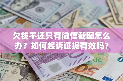 济南欠钱不还只有微信截图怎么办？如何起诉证据有效吗？