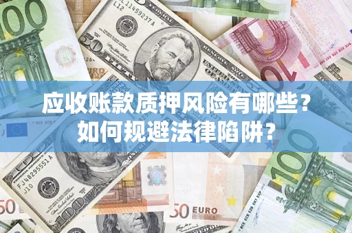 济南应收账款质押风险有哪些？如何规避法律陷阱？