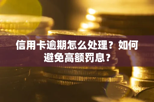 济南信用卡逾期怎么处理？如何避免高额罚息？