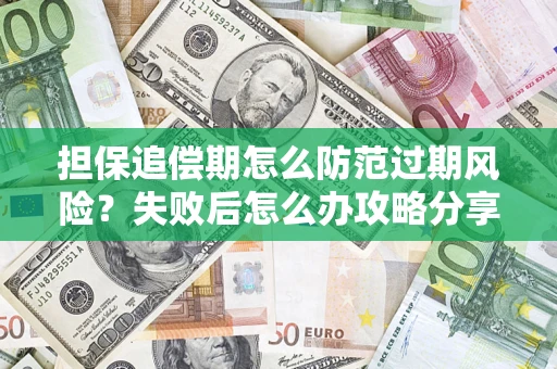 济南担保追偿期怎么防范过期风险？失败后怎么办攻略分享