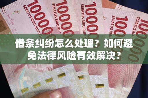 济南借条纠纷怎么处理？如何避免法律风险有效解决？