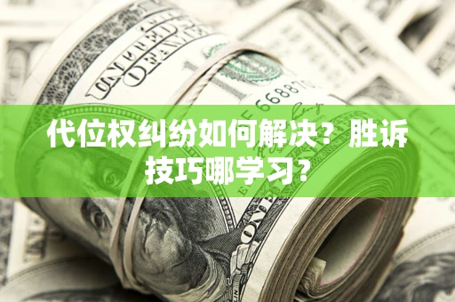 济南代位权纠纷如何解决？胜诉技巧哪学习？
