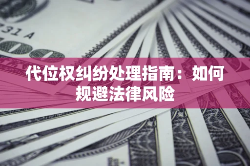 济南代位权纠纷处理指南：如何规避法律风险