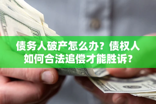 济南债务人破产怎么办？债权人如何合法追偿才能胜诉？