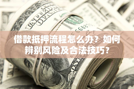 济南借款抵押流程怎么办？如何辨别风险及合法技巧？
