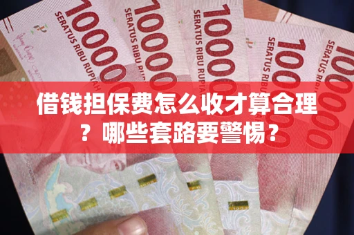 济南借钱担保费怎么收才算合理？哪些套路要警惕？