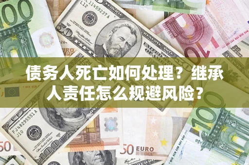 济南债务人死亡如何处理？继承人责任怎么规避风险？
