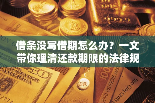 济南借条没写借期怎么办？一文带你理清还款期限的法律规则