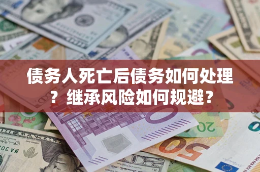 济南债务人死亡后债务如何处理？继承风险如何规避？