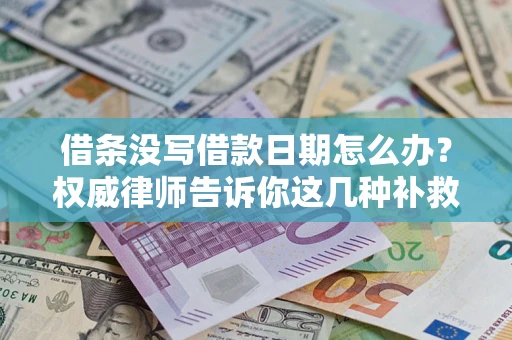 济南借条没写借款日期怎么办？权威律师告诉你这几种补救方法！