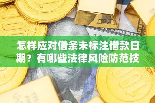 济南怎样应对借条未标注借款日期？有哪些法律风险防范技巧？