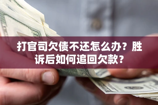 济南打官司欠债不还怎么办？胜诉后如何追回欠款？