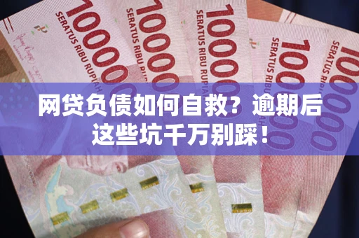 济南网贷负债如何自救？逾期后这些坑千万别踩！