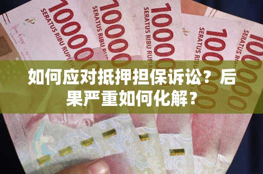济南如何应对抵押担保诉讼？后果严重如何化解？