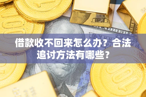 济南借款收不回来怎么办？合法追讨方法有哪些？