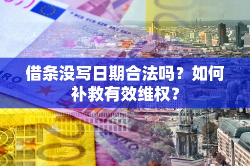 济南借条没写日期合法吗？如何补救有效维权？