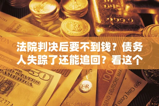 济南法院判决后要不到钱？债务人失踪了还能追回？看这个方法！