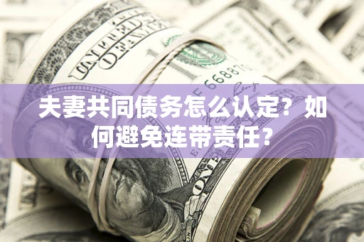 济南夫妻共同债务怎么认定？如何避免连带责任？