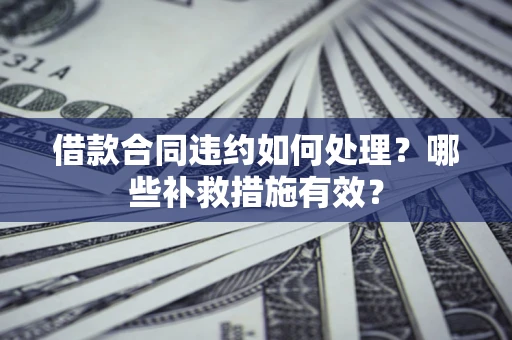 济南借款合同违约如何处理？哪些补救措施有效？