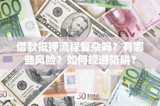 济南借款抵押流程复杂吗？有哪些风险？如何规避陷阱？