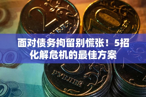 济南面对债务拘留别慌张！5招化解危机的最佳方案