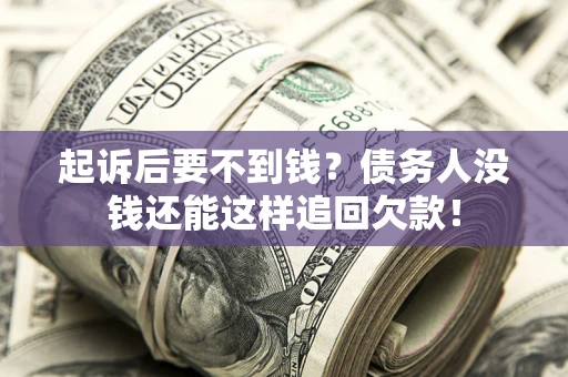 济南起诉后要不到钱？债务人没钱还能这样追回欠款！