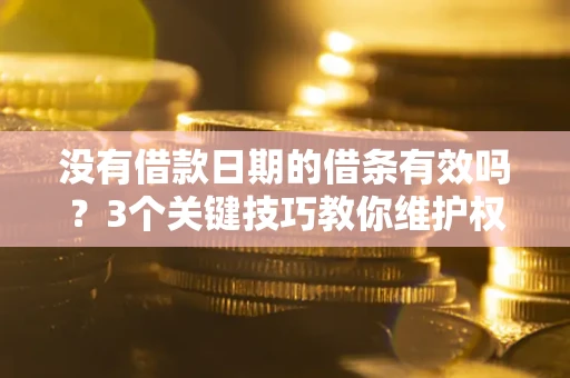 济南没有借款日期的借条有效吗？3个关键技巧教你维护权益
