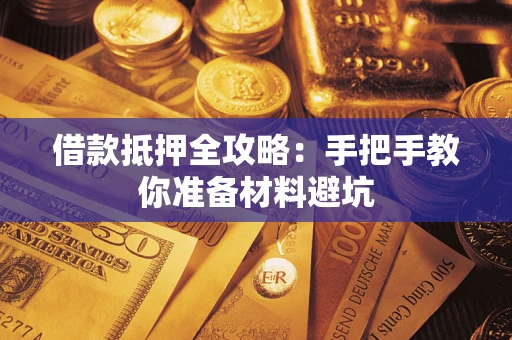 济南借款抵押全攻略：手把手教你准备材料避坑