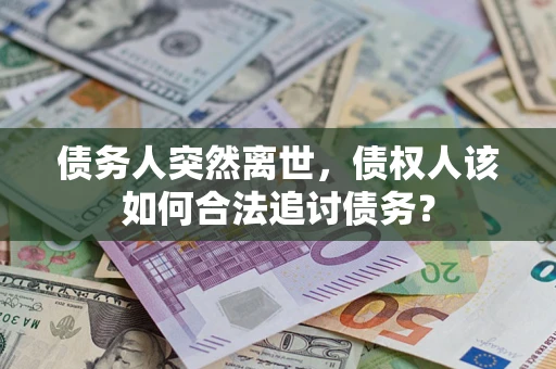 济南债务人突然离世，债权人该如何合法追讨债务？