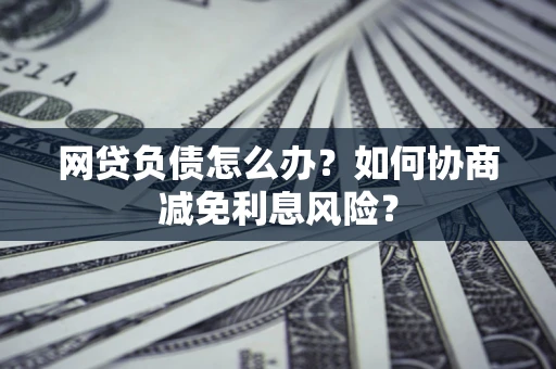 济南网贷负债怎么办？如何协商减免利息风险？