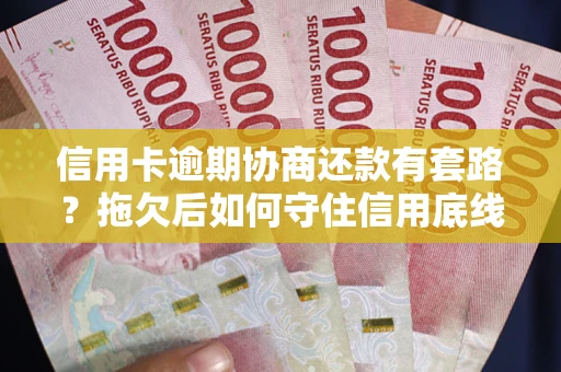 济南信用卡逾期协商还款有套路？拖欠后如何守住信用底线？