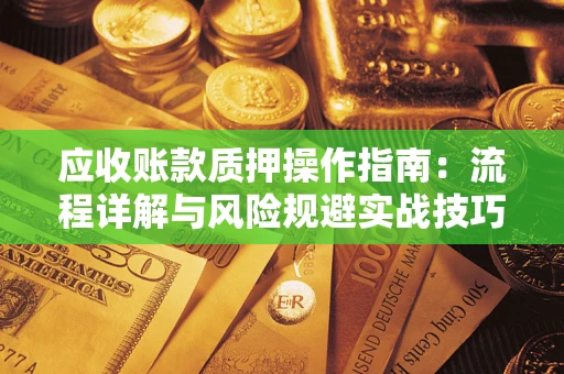 济南应收账款质押操作指南：流程详解与风险规避实战技巧