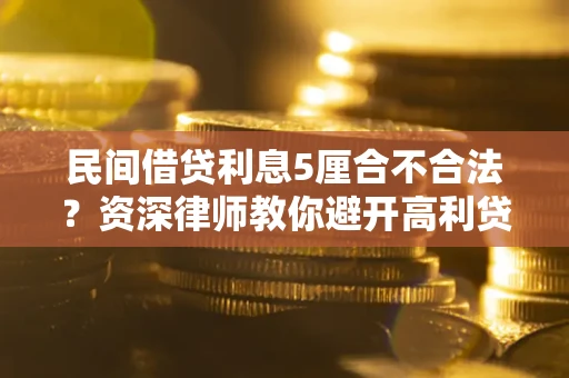 济南民间借贷利息5厘合不合法？资深律师教你避开高利贷陷阱