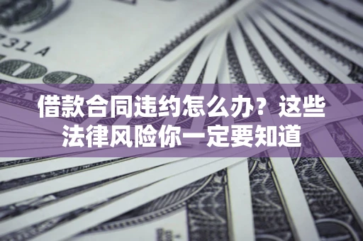 济南借款合同违约怎么办？这些法律风险你一定要知道
